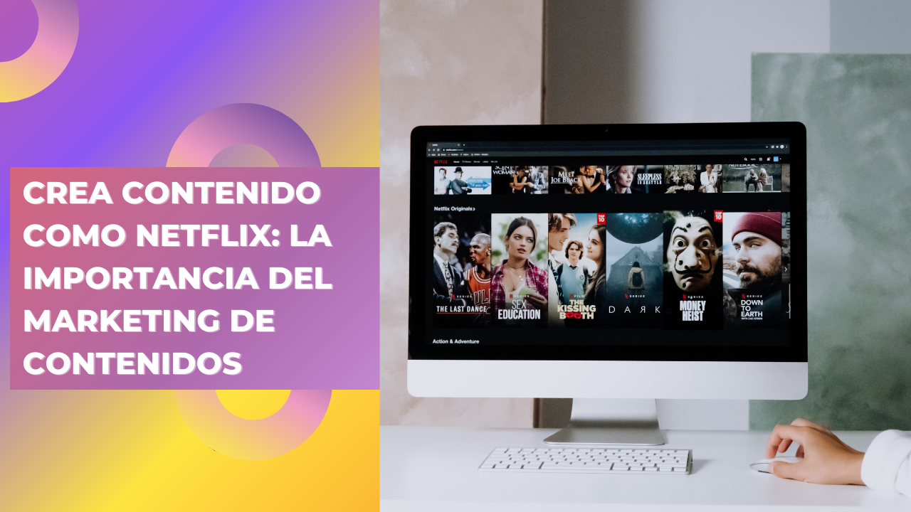 Crea contenido como Netflix: la importancia del marketing de contenidos